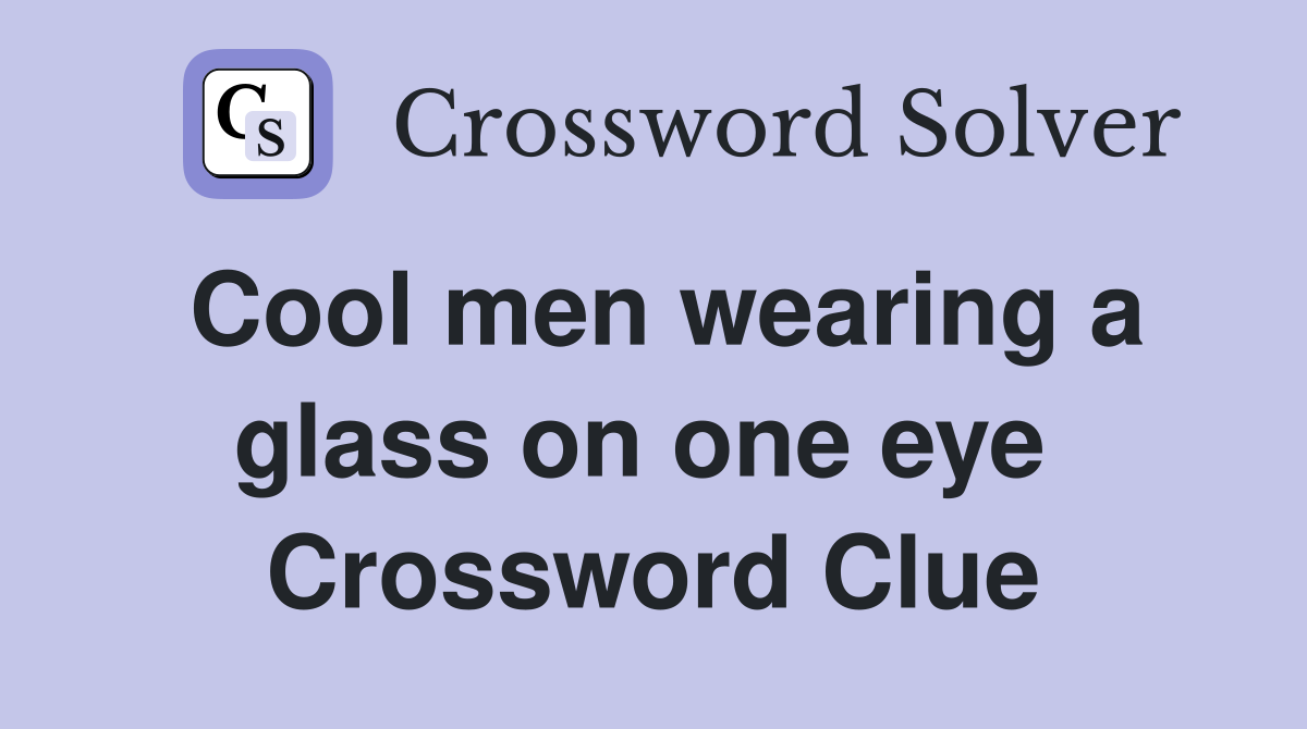 Cool men wearing a glass on one eye  Crossword Clue