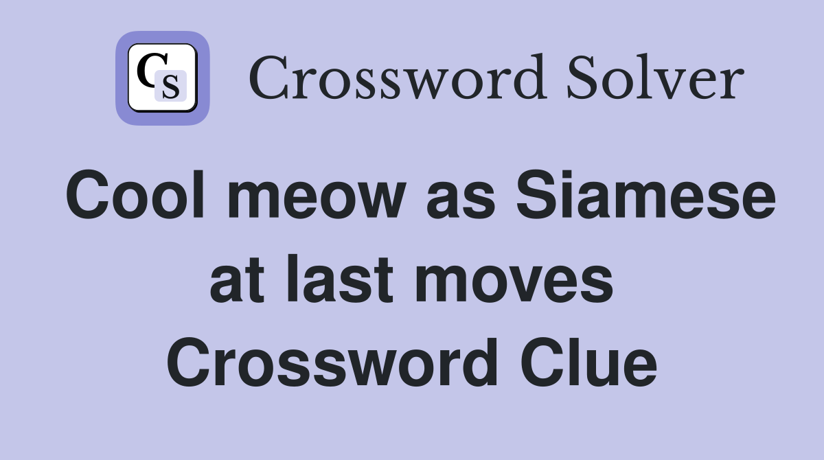 Cool meow as Siamese at last moves Crossword Clue