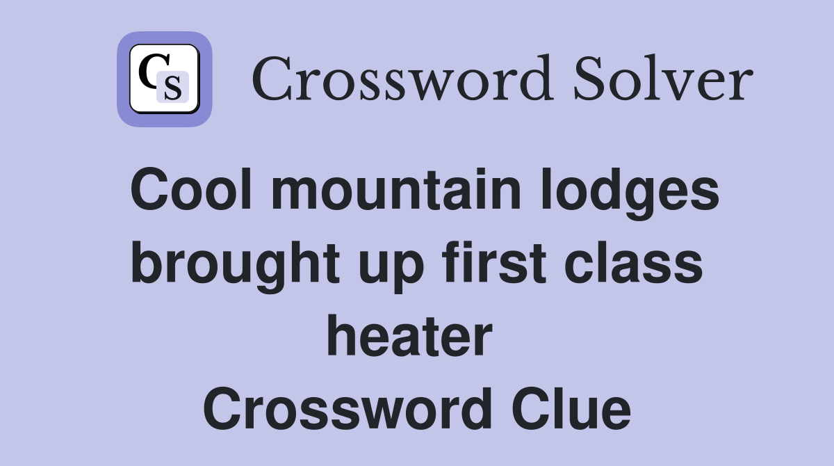 Cool mountain lodges brought up first class heater  Crossword Clue