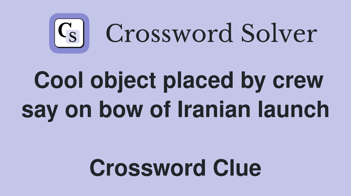 Cool object placed by crew say on bow of Iranian launch  Crossword Clue