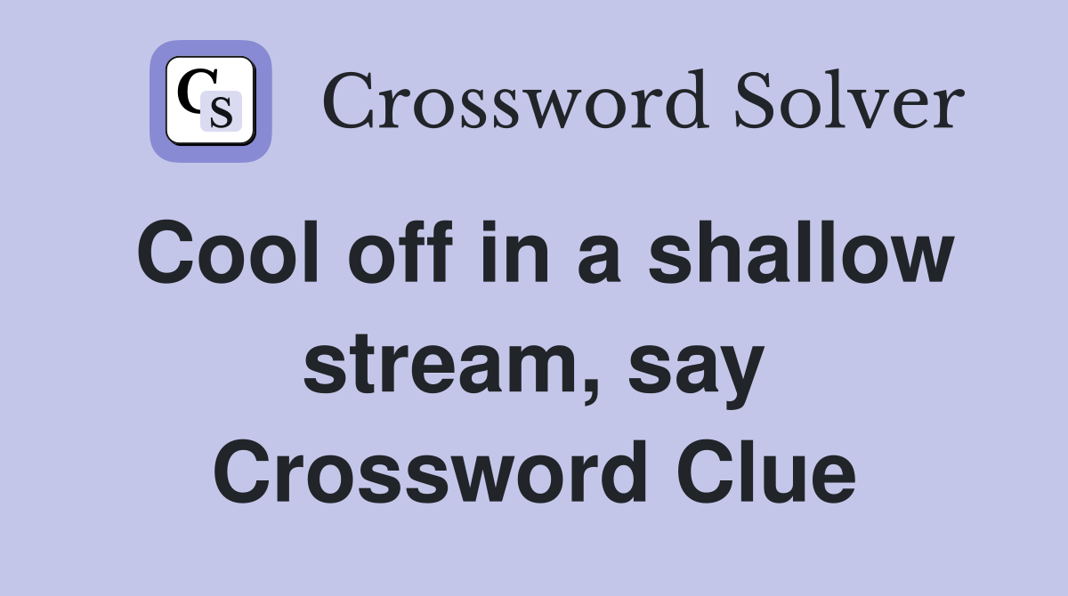 Cool off in a shallow stream, say Crossword Clue