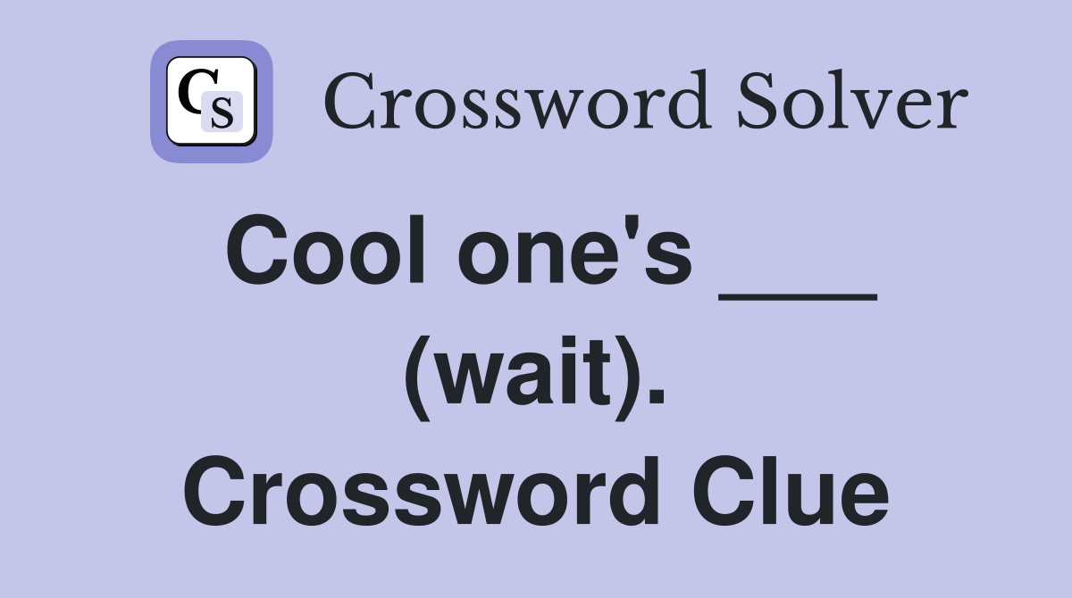 Cool one's ___ (wait). Crossword Clue