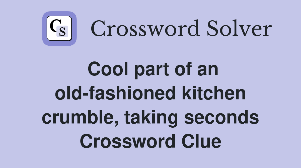 Cool part of an old-fashioned kitchen crumble, taking seconds Crossword Clue