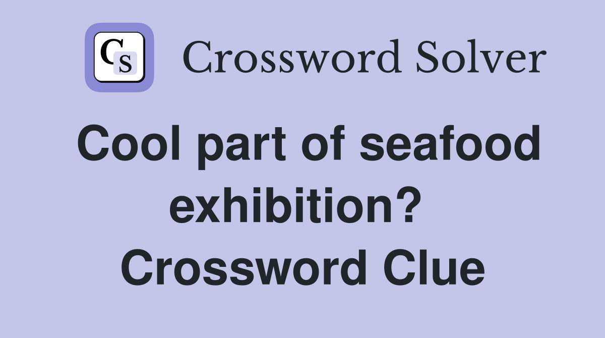 Cool part of seafood exhibition?  Crossword Clue
