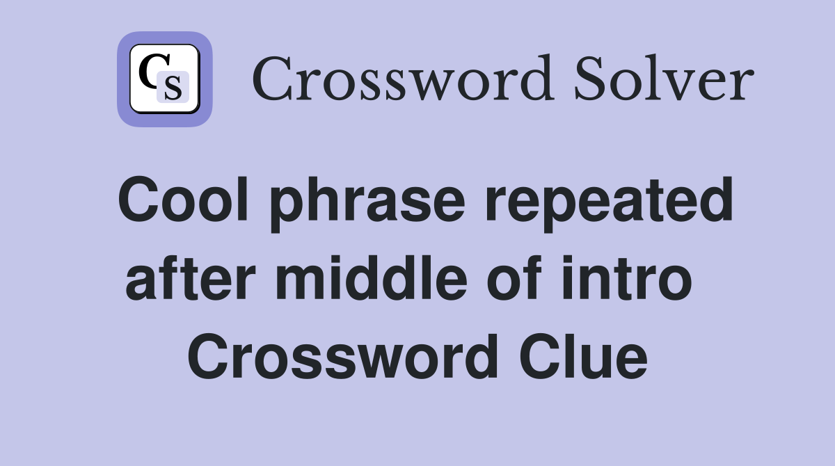 Cool phrase repeated after middle of intro  Crossword Clue