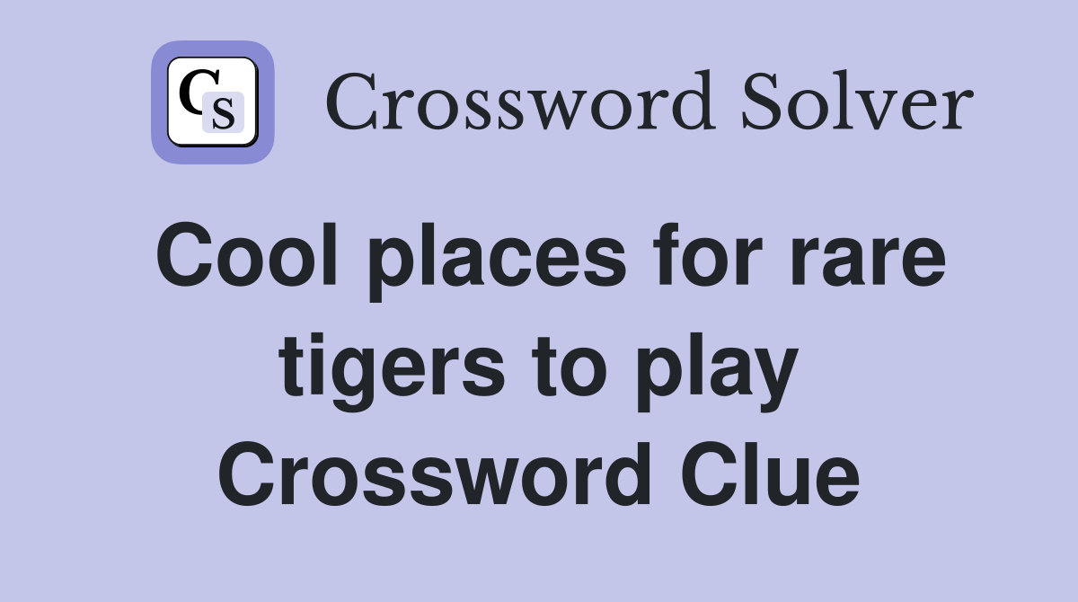 Cool places for rare tigers to play Crossword Clue