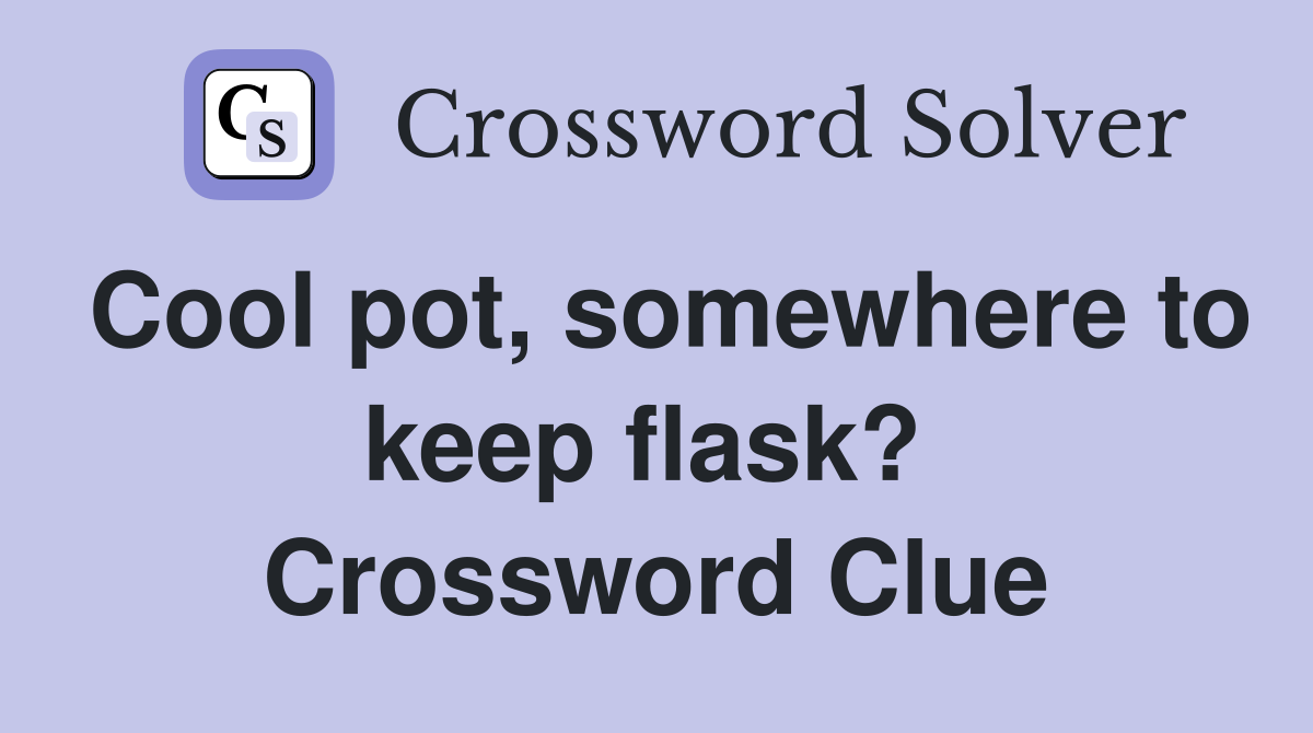 Cool pot, somewhere to keep flask?  Crossword Clue