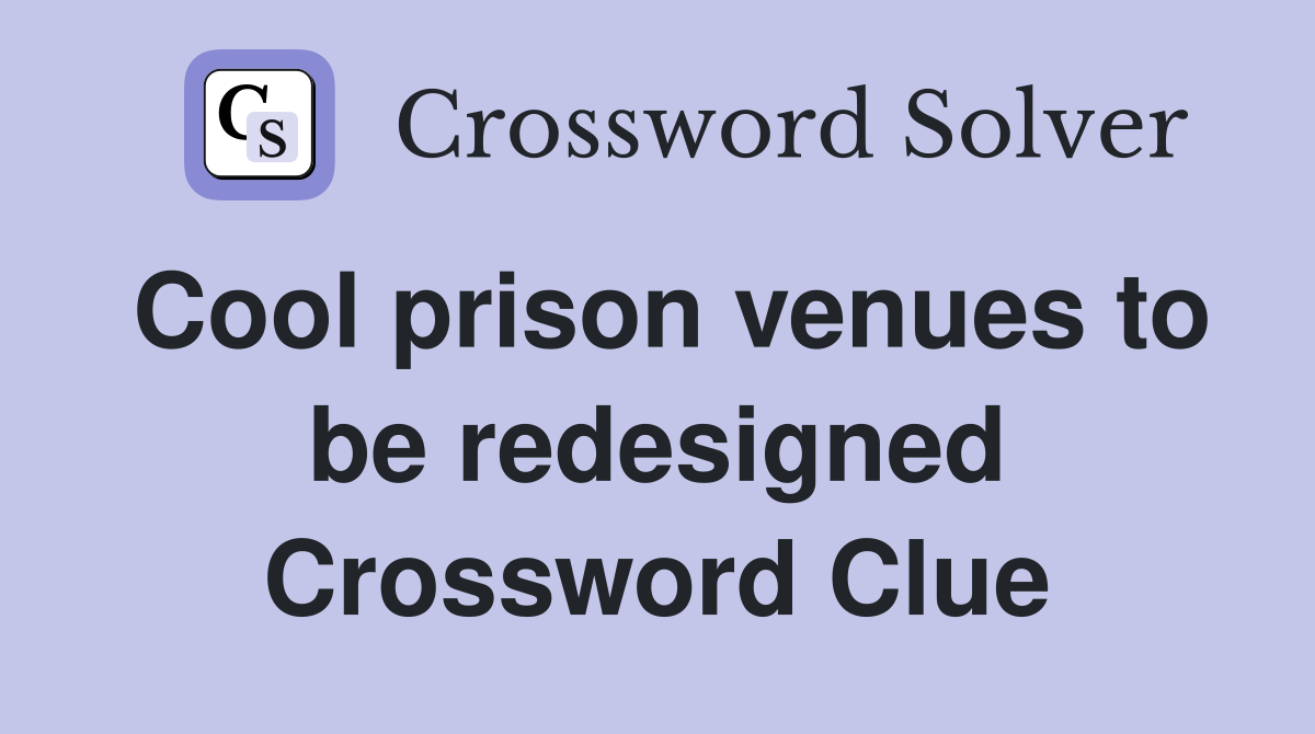 Cool prison venues to be redesigned Crossword Clue