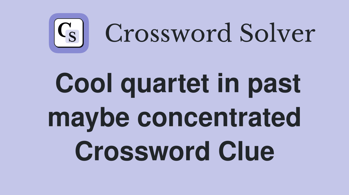 Cool quartet in past maybe concentrated Crossword Clue