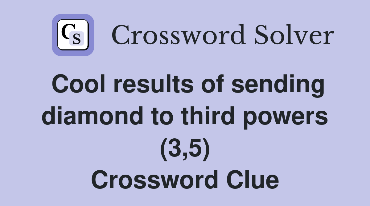 Cool results of sending diamond to third powers (3,5) Crossword Clue