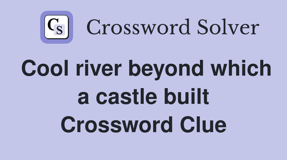 Cool river beyond which a castle built Crossword Clue