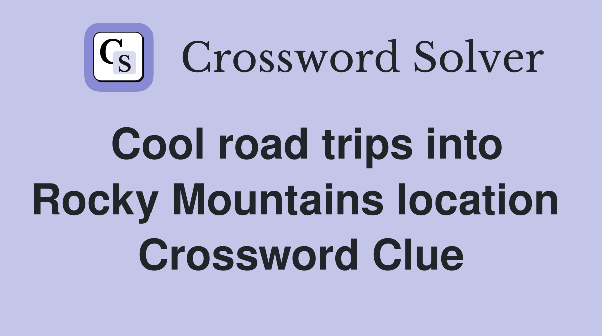 Cool road trips into Rocky Mountains location  Crossword Clue
