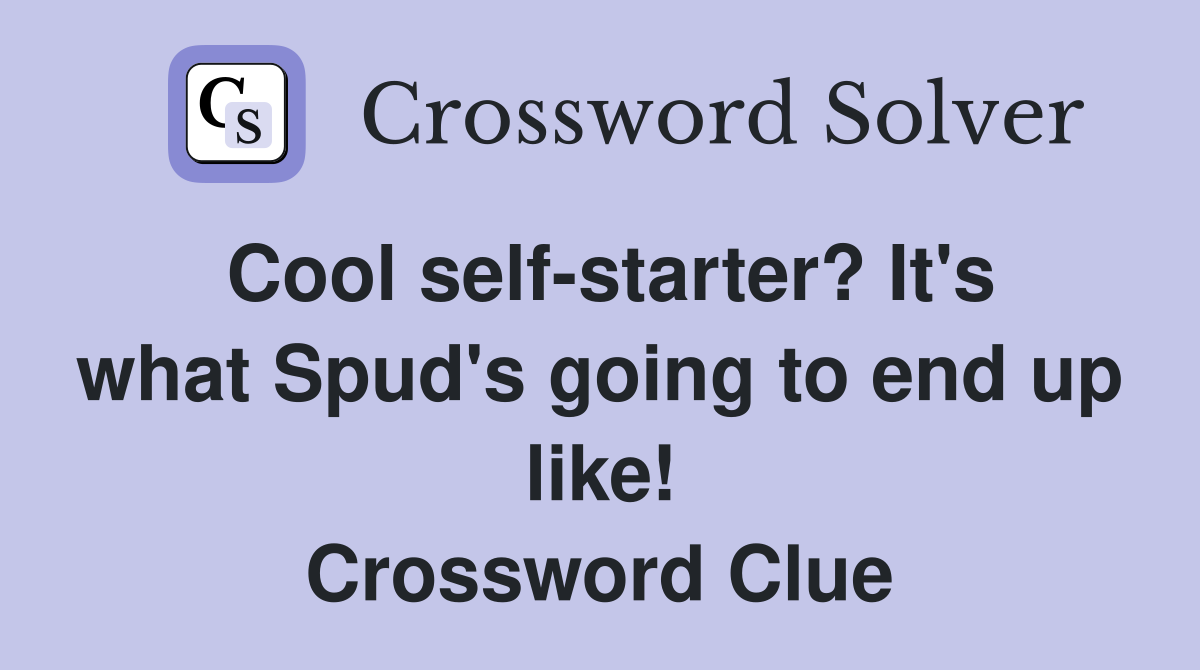 Cool self-starter? It's what Spud's going to end up like! Crossword Clue