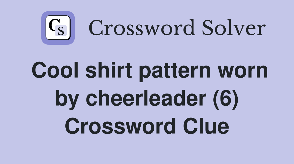 Cool shirt pattern worn by cheerleader (6) Crossword Clue