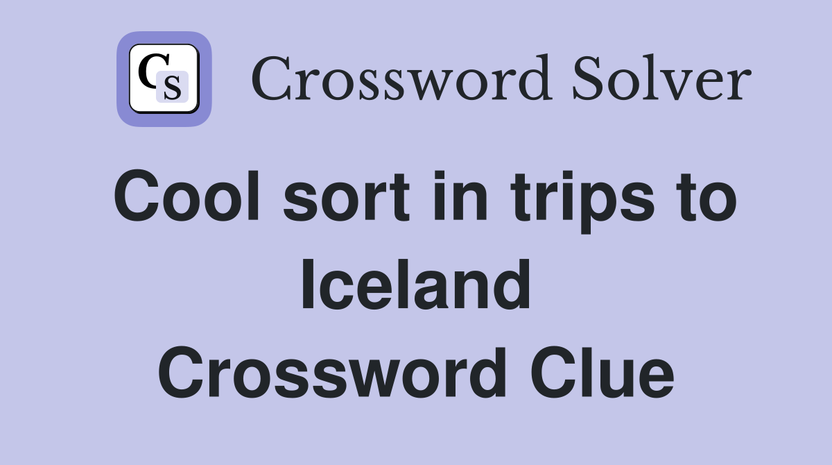 Cool sort in trips to Iceland Crossword Clue