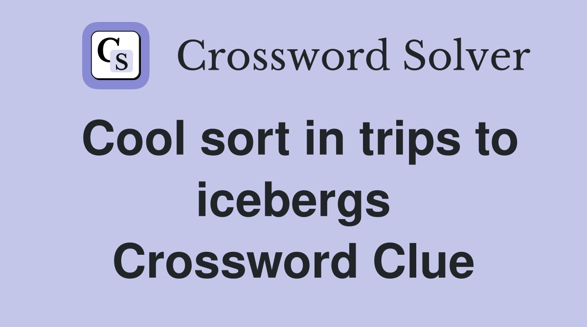 Cool sort in trips to icebergs Crossword Clue