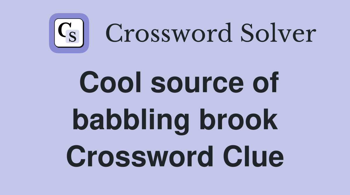 Cool source of babbling brook Crossword Clue