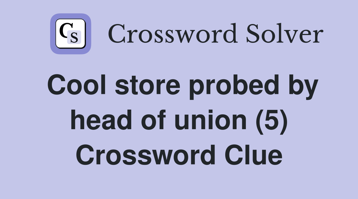 Cool store probed by head of union (5) Crossword Clue