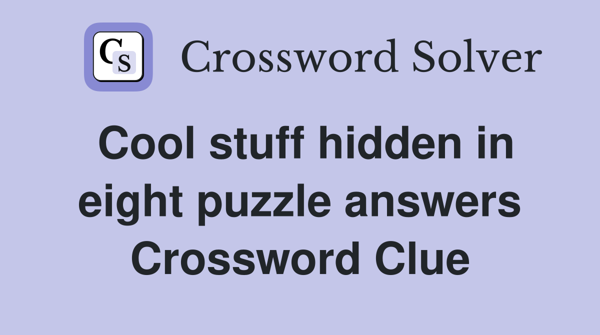 Cool stuff hidden in eight puzzle answers Crossword Clue