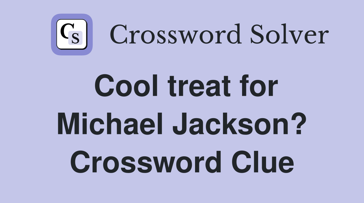 Cool treat for Michael Jackson? Crossword Clue