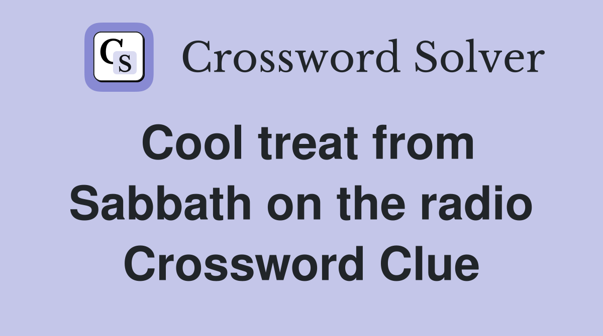 Cool treat from Sabbath on the radio Crossword Clue