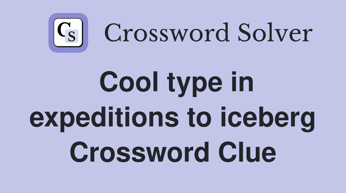 Cool type in expeditions to iceberg Crossword Clue