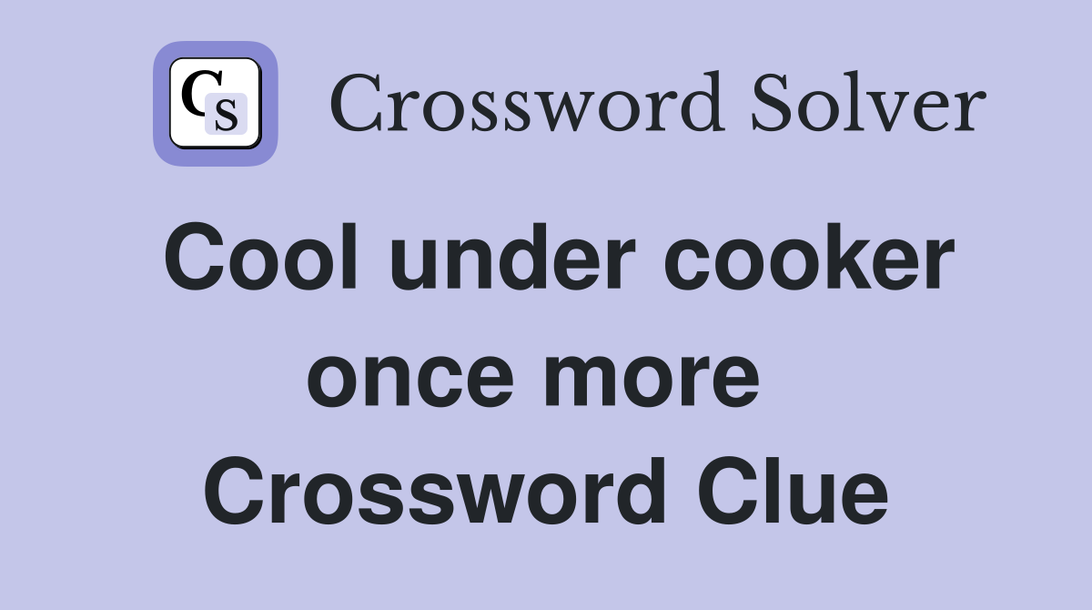 Cool under cooker once more  Crossword Clue
