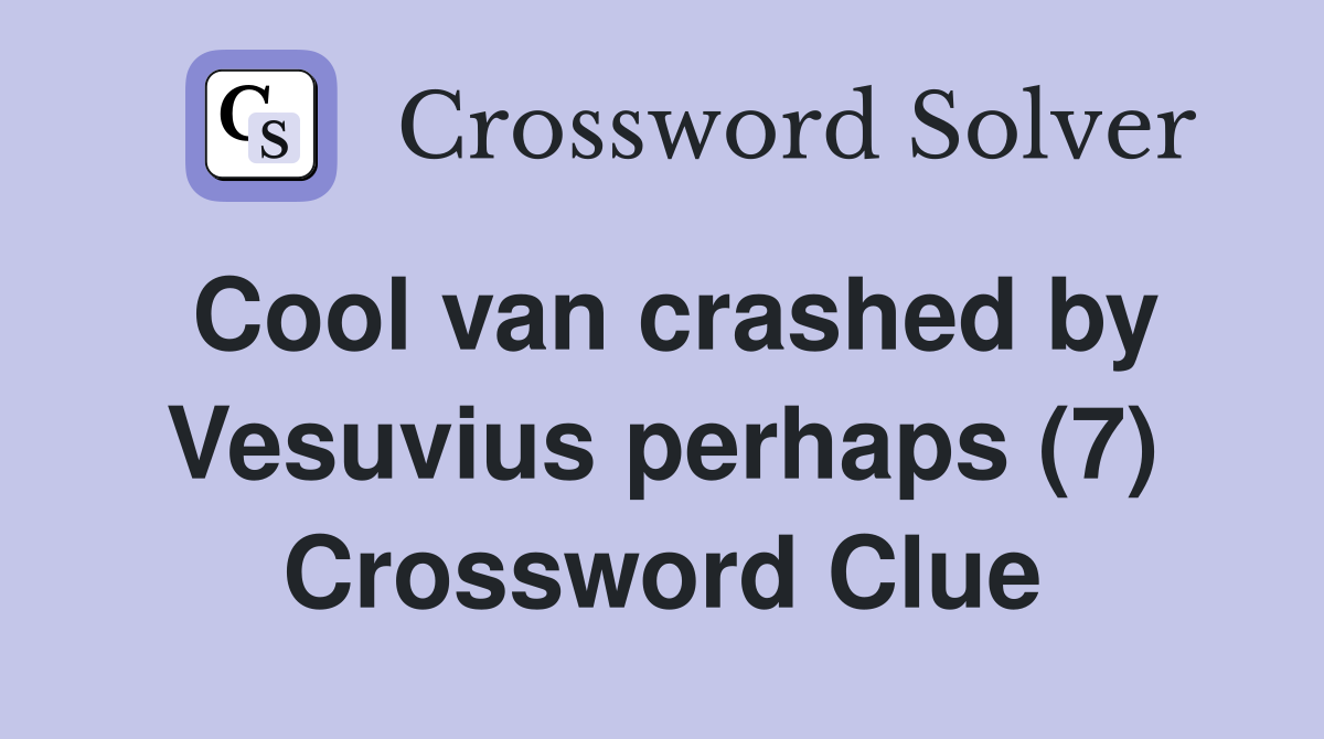 Cool van crashed by Vesuvius perhaps (7) Crossword Clue