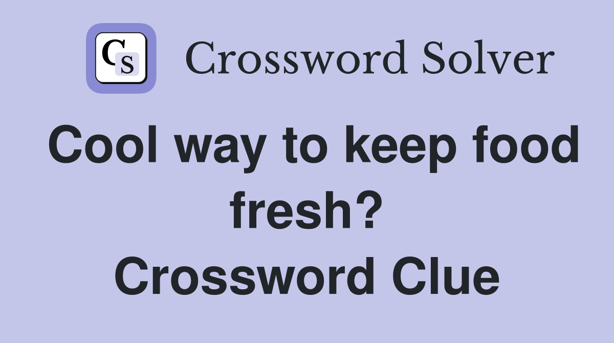 Cool way to keep food fresh? Crossword Clue