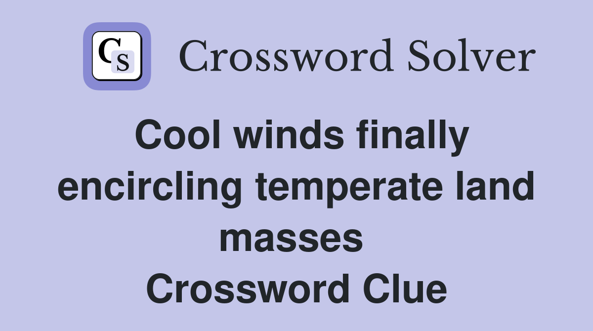 Cool winds finally encircling temperate land masses  Crossword Clue
