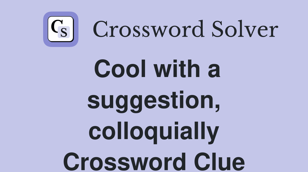 Cool with a suggestion, colloquially Crossword Clue