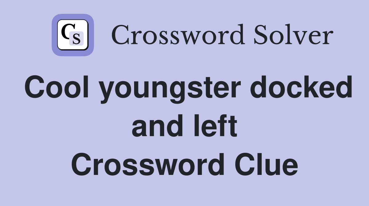 Cool youngster docked and left Crossword Clue