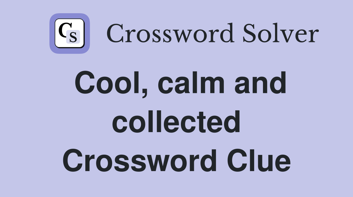Cool, calm and collected Crossword Clue