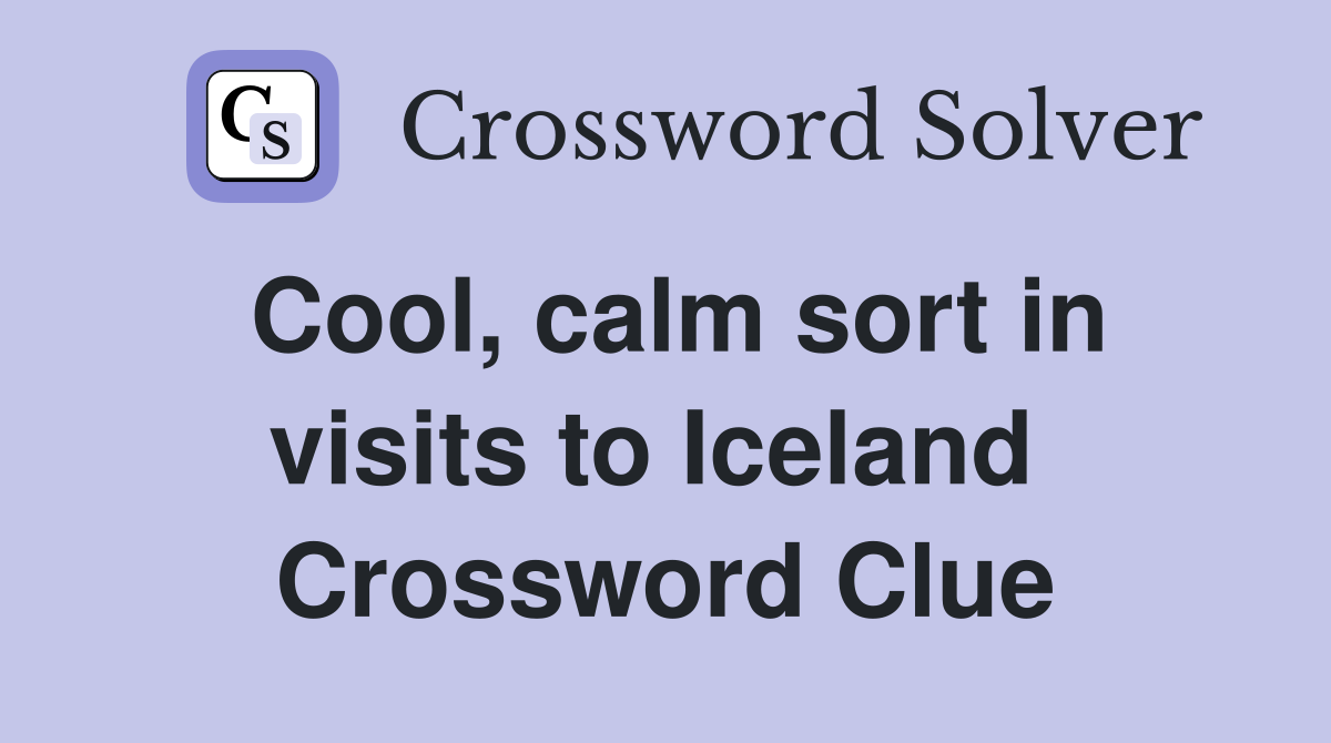 Cool, calm sort in visits to Iceland  Crossword Clue