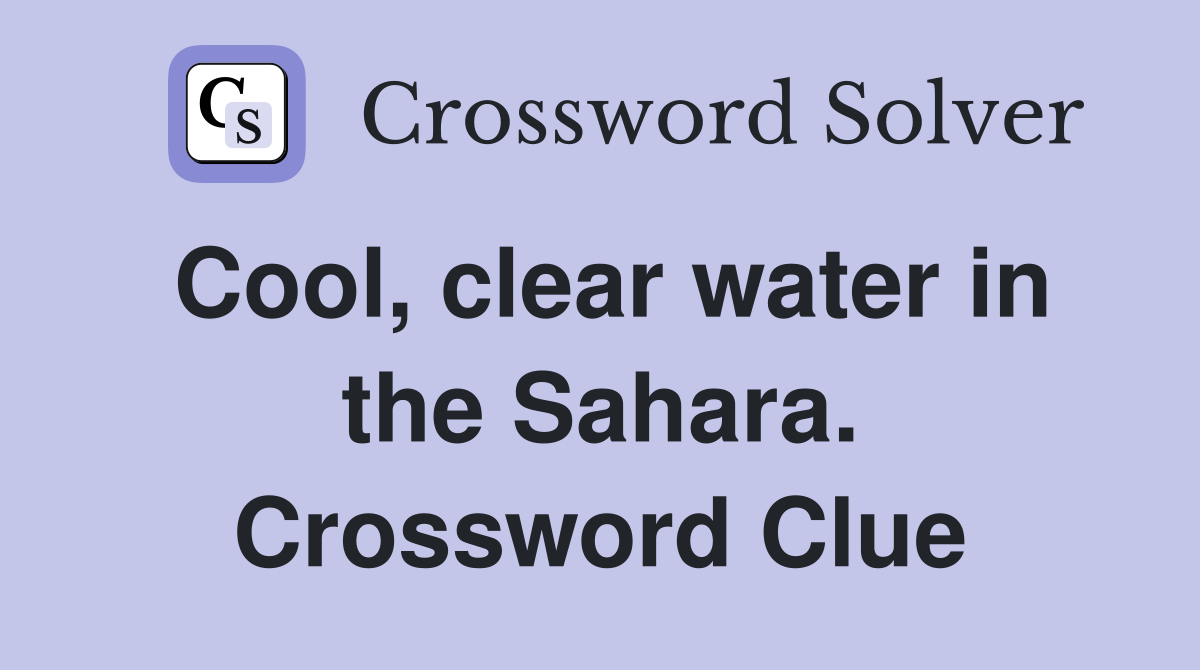 Cool, clear water in the Sahara. Crossword Clue