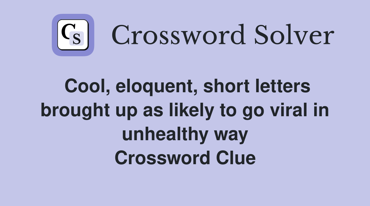 Cool, eloquent, short letters brought up as likely to go viral in unhealthy way Crossword Clue