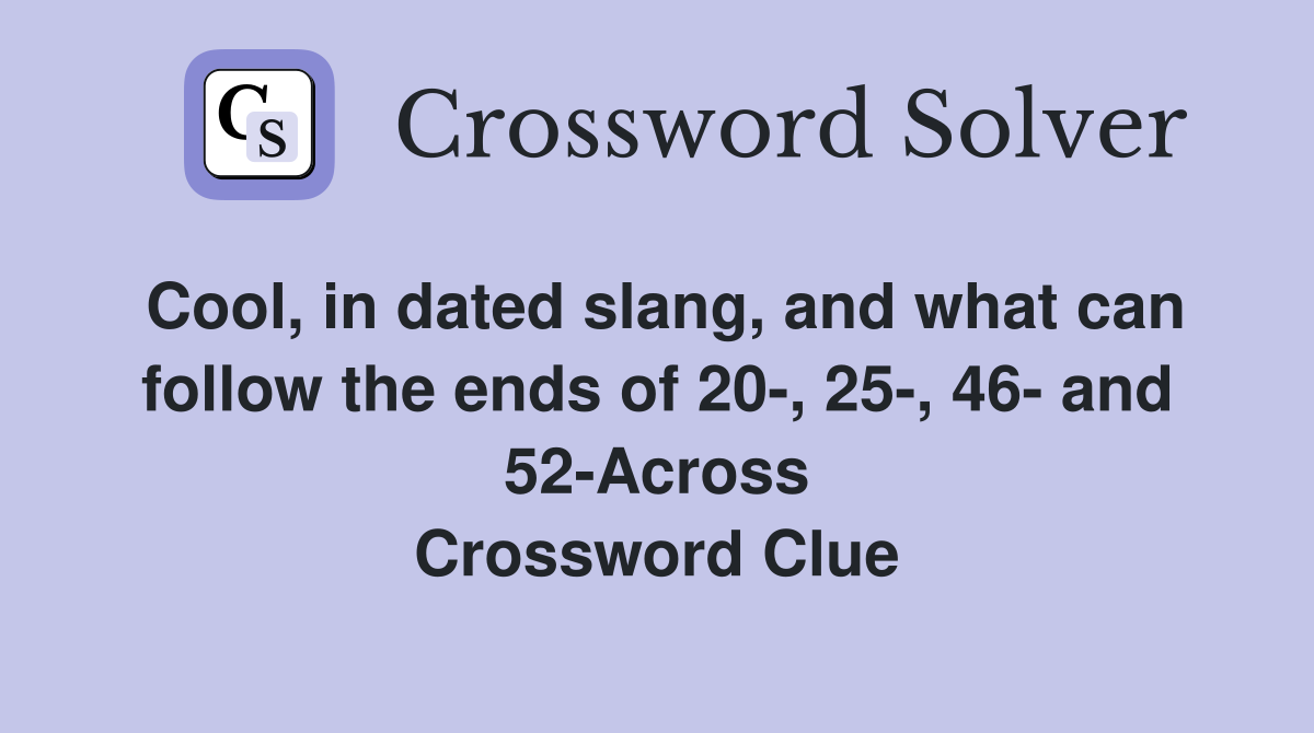 Cool, in dated slang, and what can follow the ends of 20-, 25-, 46- and 52-Across Crossword Clue