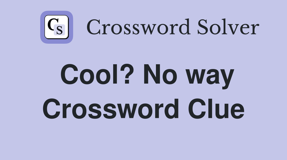 Cool? No way Crossword Clue