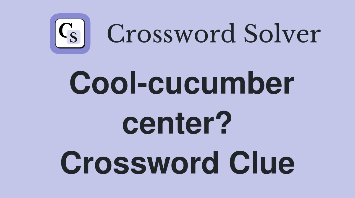 Cool-cucumber center? Crossword Clue