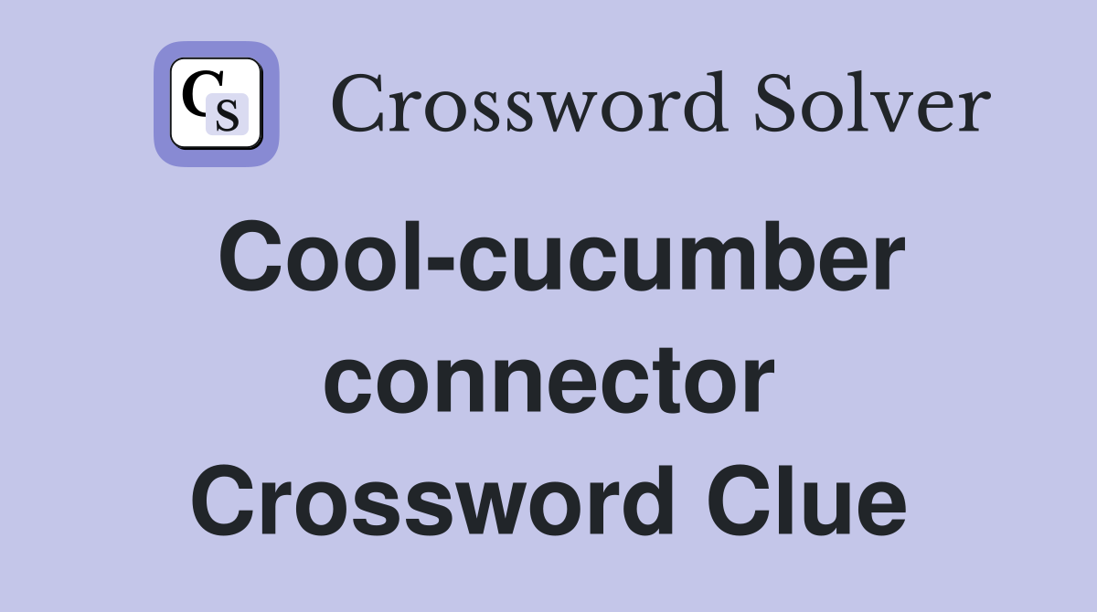 Cool-cucumber connector Crossword Clue
