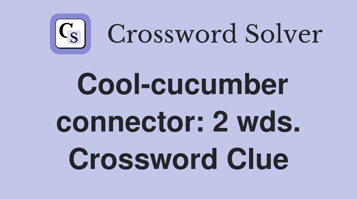 Cool-cucumber connector: 2 wds. Crossword Clue