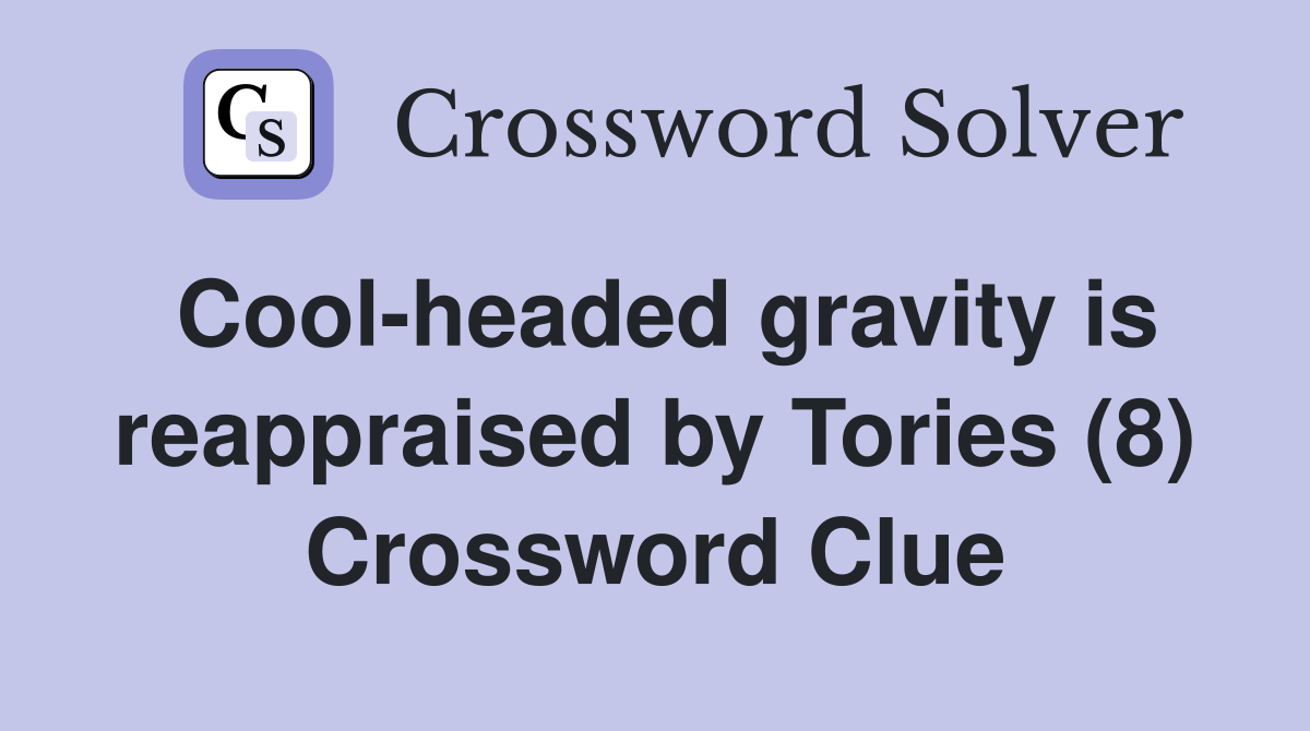 Cool-headed gravity is reappraised by Tories (8) Crossword Clue