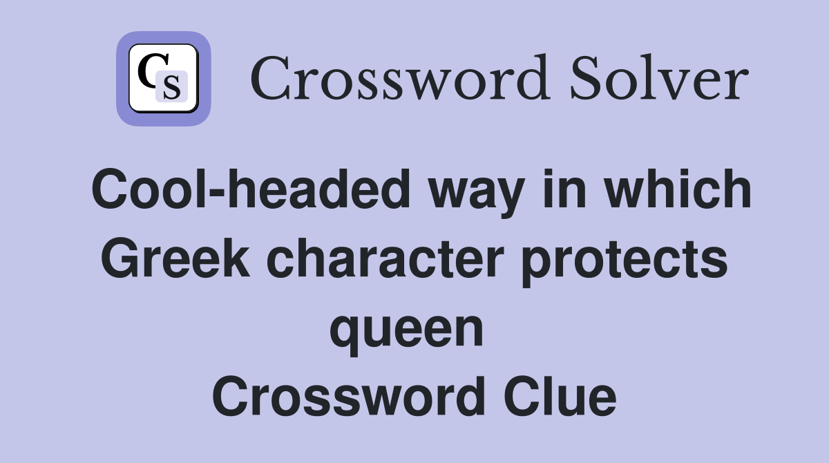 Cool-headed way in which Greek character protects queen  Crossword Clue