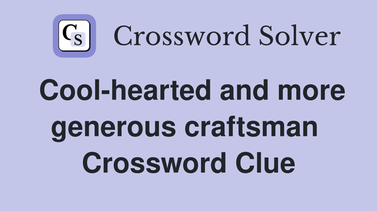 Cool-hearted and more generous craftsman  Crossword Clue
