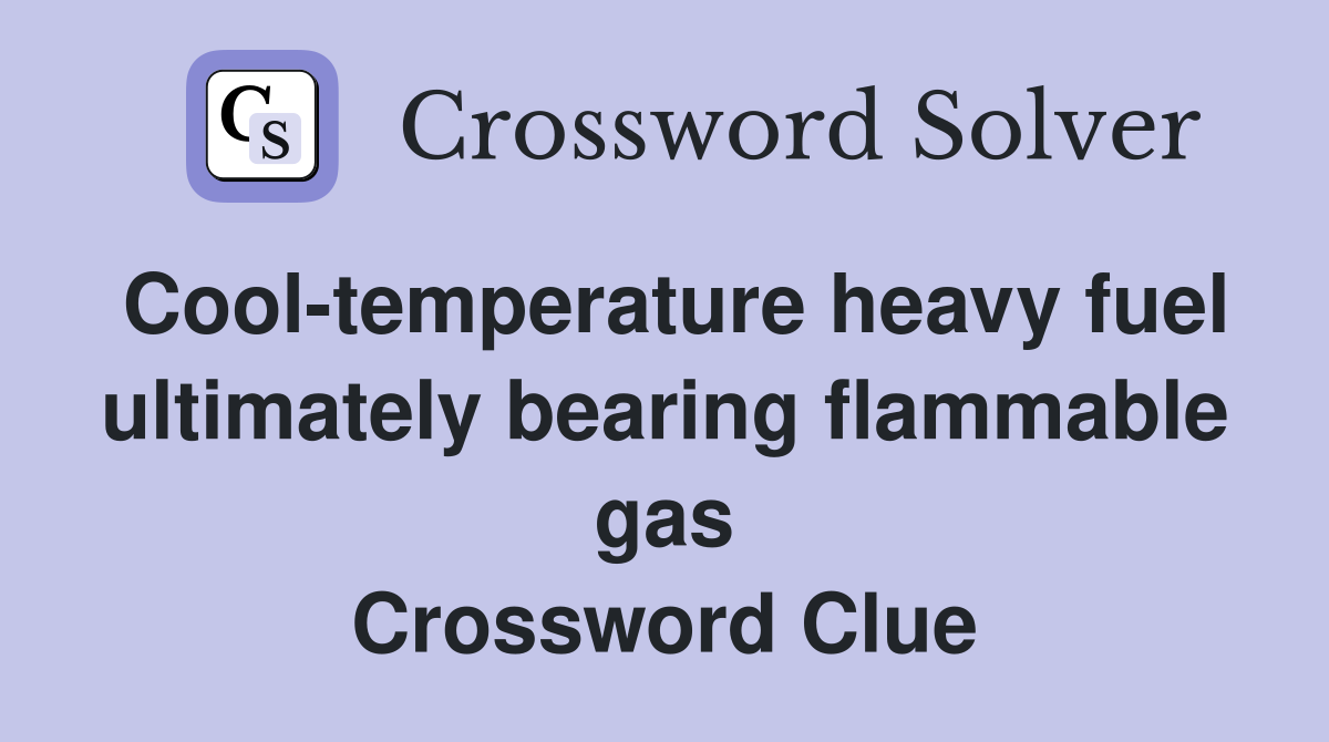 Cool-temperature heavy fuel ultimately bearing flammable gas Crossword Clue