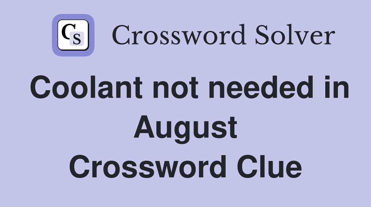 Coolant not needed in August Crossword Clue