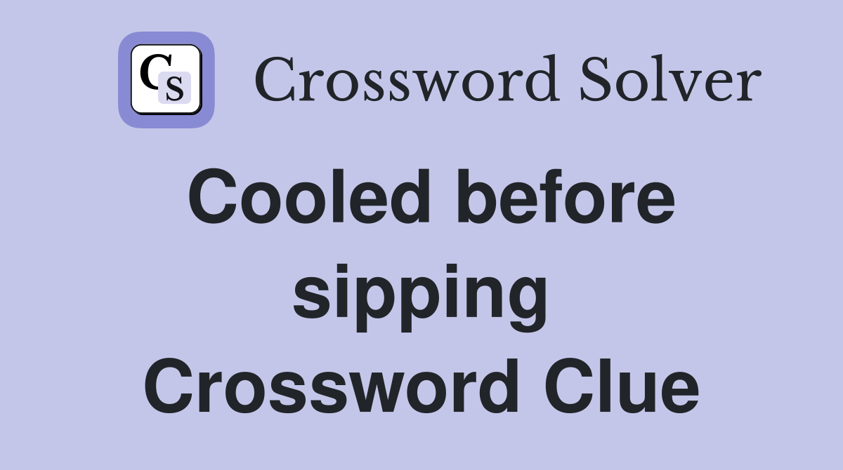 Cooled before sipping Crossword Clue