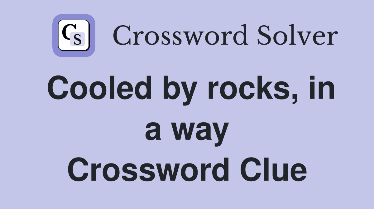 Cooled by rocks, in a way Crossword Clue
