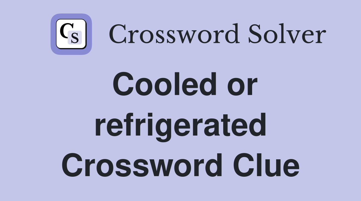 Cooled or refrigerated Crossword Clue