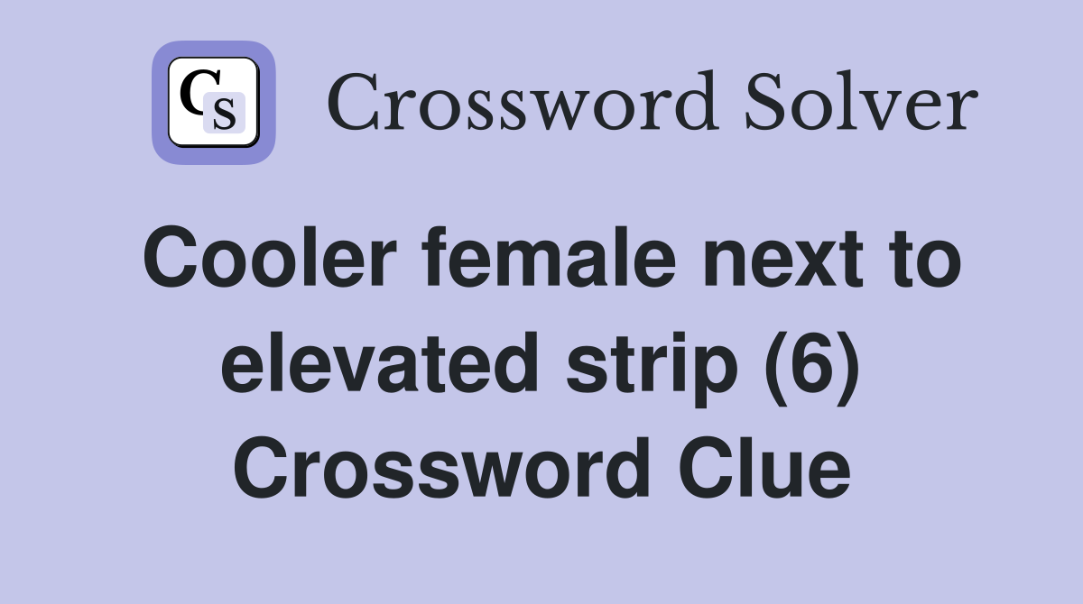 Cooler female next to elevated strip (6) Crossword Clue